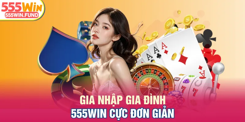 Gia nhập gia đình 555WIN cực đơn giản
