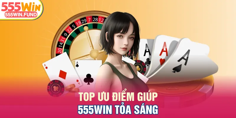Top ưu điểm giúp 555WIN tỏa sáng